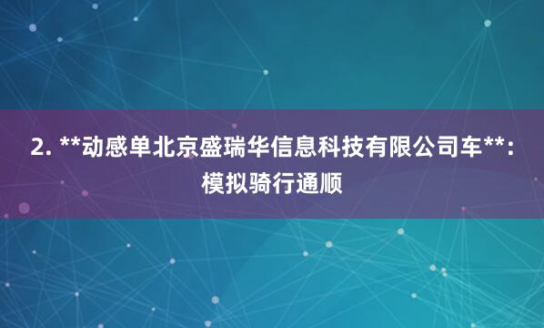 2. **动感单北京盛瑞华信息科技有限公司车**:模拟骑行通顺
